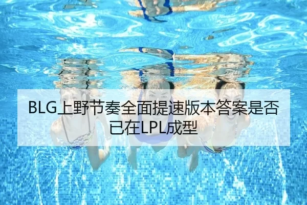 BLG上野节奏全面提速版本答案是否已在LPL成型