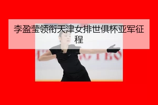 李盈莹领衔天津女排世俱杯亚军征程
